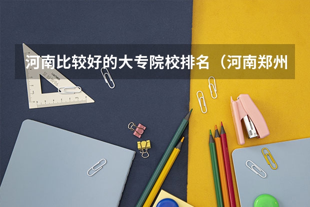 河南比较好的大专院校排名（河南郑州公办最好的大专）