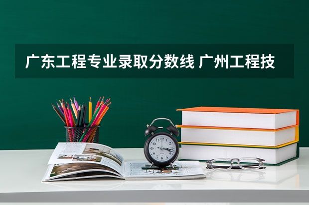 广东工程专业录取分数线 广州工程技术职业学院2023录取线