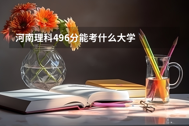 河南理科496分能考什么大学
