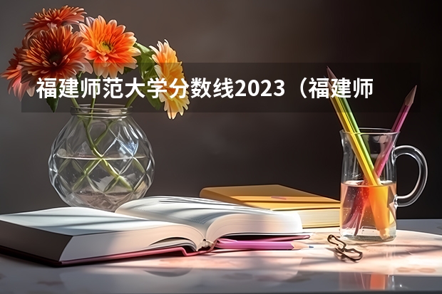 福建师范大学分数线2023（福建师范大学录取分数线）