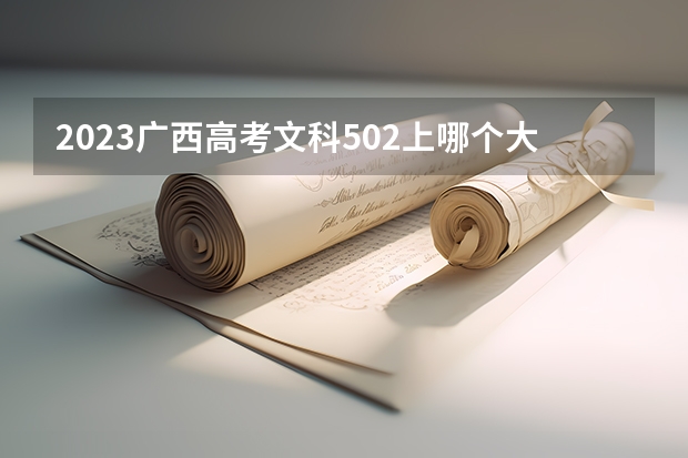 2023广西高考文科502上哪个大学合适
