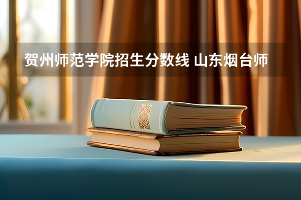贺州师范学院招生分数线 山东烟台师范分数线？