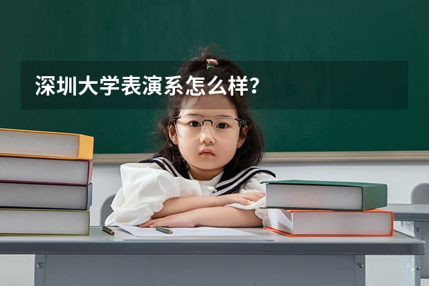 深圳大学表演系怎么样？