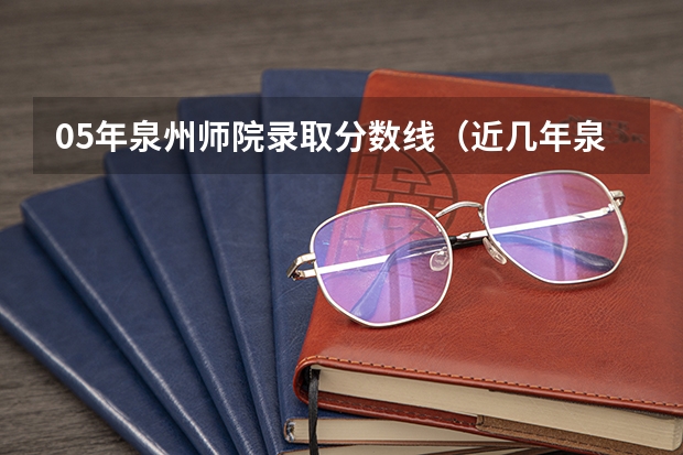 05年泉州师院录取分数线（近几年泉州师范学院浙江分数线）