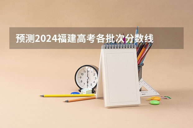预测2024福建高考各批次分数线 最低多少分可以上大学