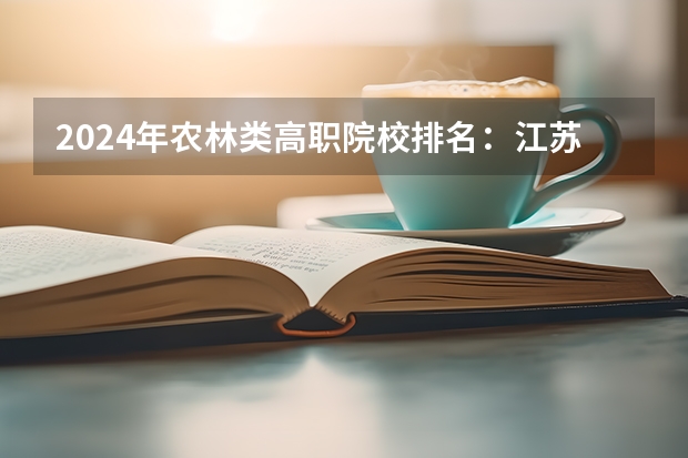 2024年农林类高职院校排名：江苏农林职业技术学院第一 全国最好大专排名