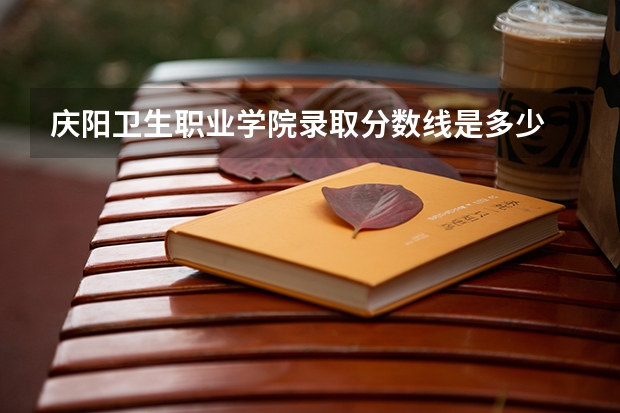 庆阳卫生职业学院录取分数线是多少