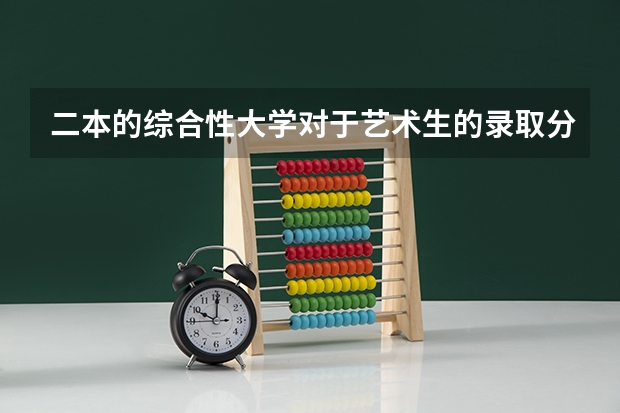 二本的综合性大学对于艺术生的录取分数线一般是多少分？
