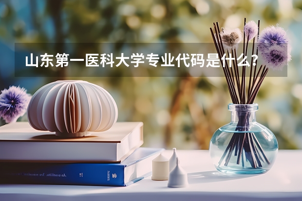 山东第一医科大学专业代码是什么？