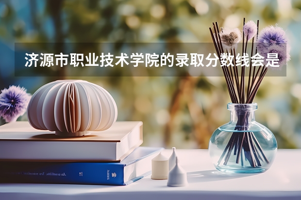 济源市职业技术学院的录取分数线会是多少？如果分数不够交钱要交多少呀？