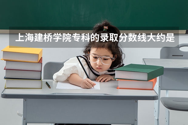 上海建桥学院专科的录取分数线大约是多少？