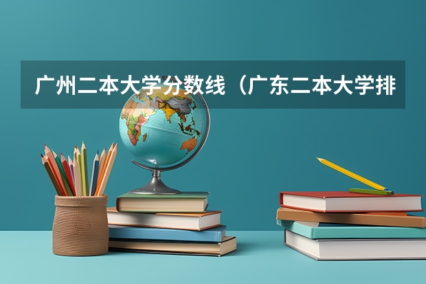 广州二本大学分数线（广东二本大学排行榜及分数线）