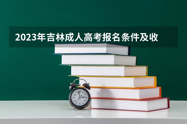 2023年吉林成人高考报名条件及收费标准是什么