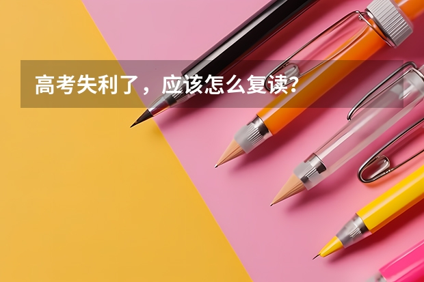 高考失利了，应该怎么复读？