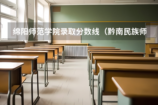 绵阳师范学院录取分数线（黔南民族师范学院专业分数线）