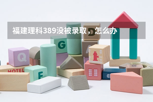 福建理科389没被录取，怎么办