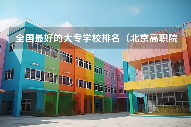 全国最好的大专学校排名（北京高职院校哪家好）