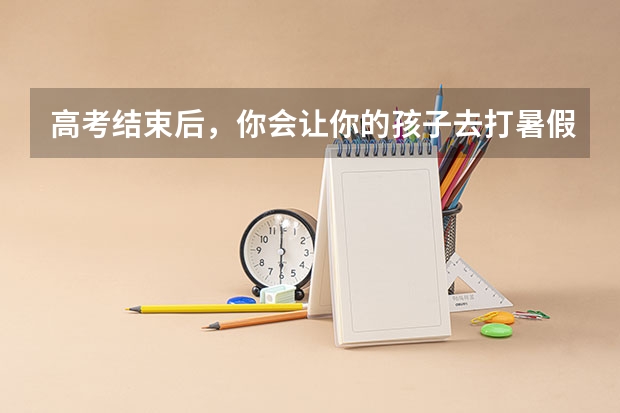 高考结束后，你会让你的孩子去打暑假工吗？