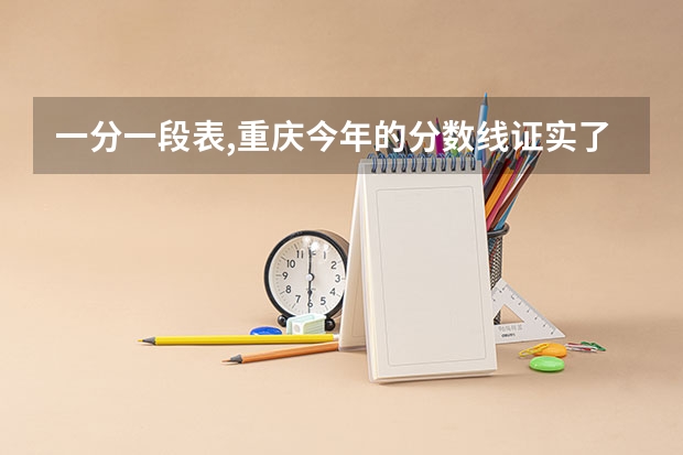 一分一段表,重庆今年的分数线证实了今年的考试难度（重庆高考分数线出炉:历史类本科407分）