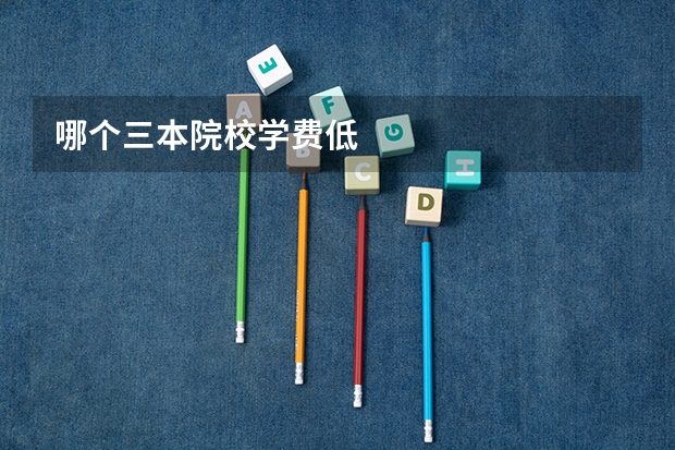 哪个三本院校学费低