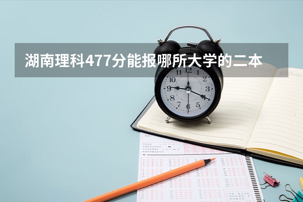 湖南理科477分能报哪所大学的二本 湖南二本大学排名和录取分