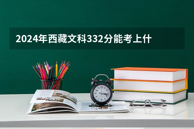 2024年西藏文科332分能考上什么大学？