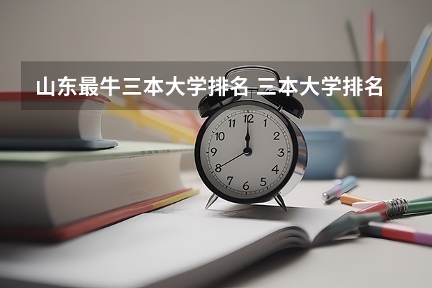 山东最牛三本大学排名 三本大学排名榜 全国最好的三本学校