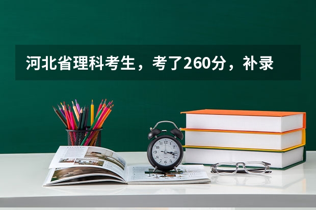 河北省理科考生，考了260分，补录走上专科有希望吗？补录一般能降多少分录取？