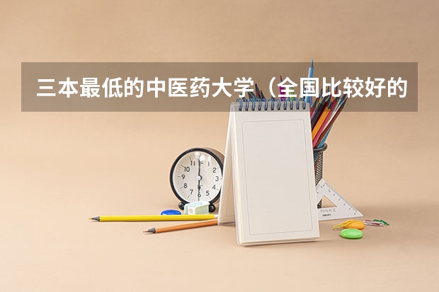 三本最低的中医药大学（全国比较好的三本院校）