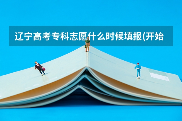 辽宁高考专科志愿什么时候填报(开始和截止时间)