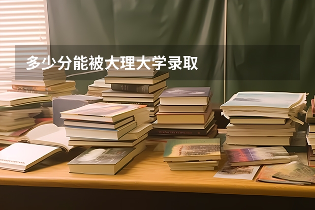 多少分能被大理大学录取