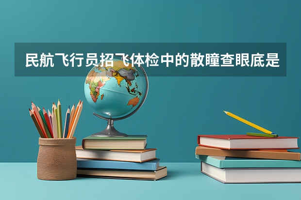 民航飞行员招飞体检中的散瞳查眼底是看什么