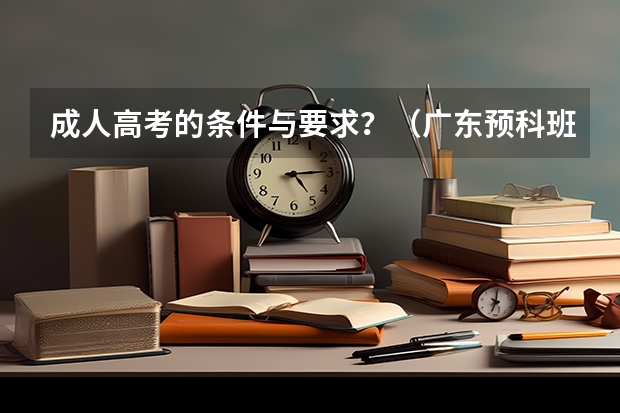 成人高考的条件与要求？（广东预科班报名条件）