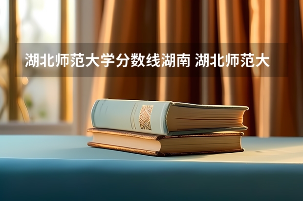 湖北师范大学分数线湖南 湖北师范大学研究生录取分数线