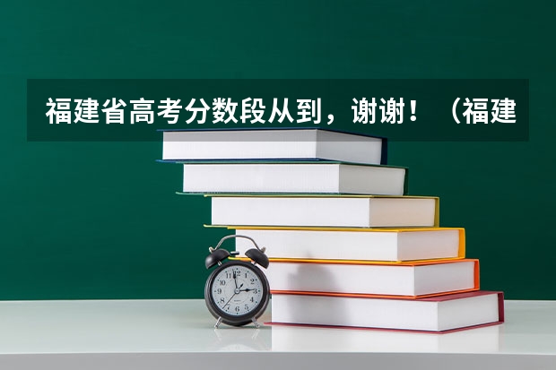 福建省高考分数段从到，谢谢！（福建2023年高考分数排位表）
