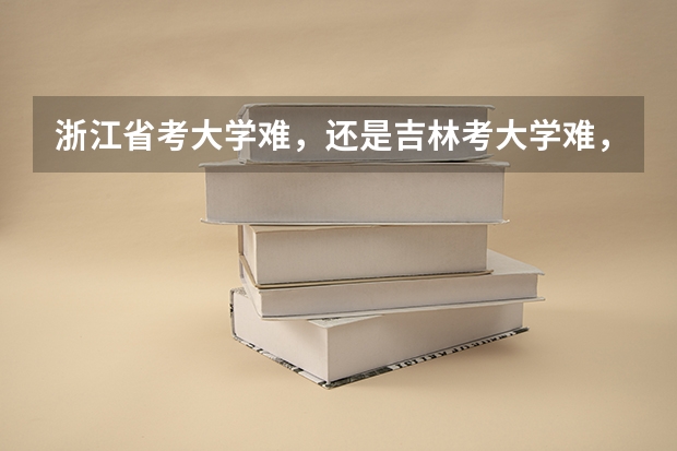 浙江省考大学难，还是吉林考大学难，那他们俩的分数线比较呢