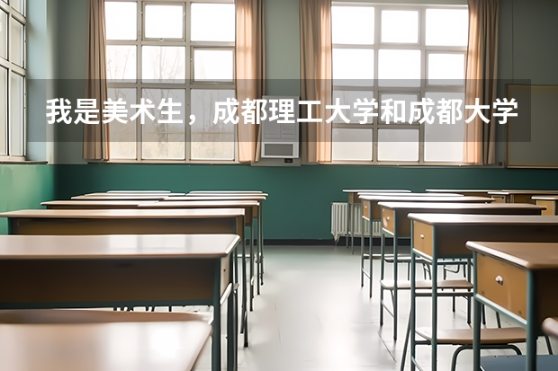 我是美术生，成都理工大学和成都大学哪个学校收分高？专业和文化分别大概是多少？
