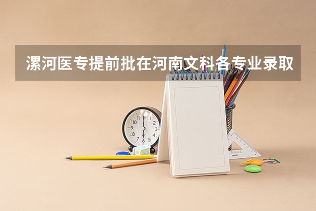 漯河医专提前批在河南文科各专业录取分数线和位次 漯河医专口腔医学录取分数线