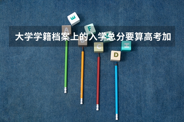大学学籍档案上的入学总分要算高考加的分吗?