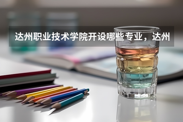 达州职业技术学院开设哪些专业，达州职业技术学院招生专业名单汇总