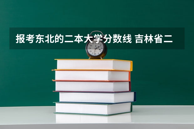 报考东北的二本大学分数线 吉林省二本大学排名及录取分数线