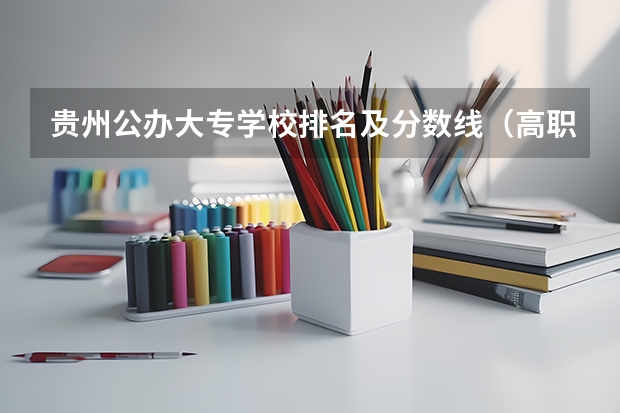 贵州公办大专学校排名及分数线（高职高专院校排行榜）