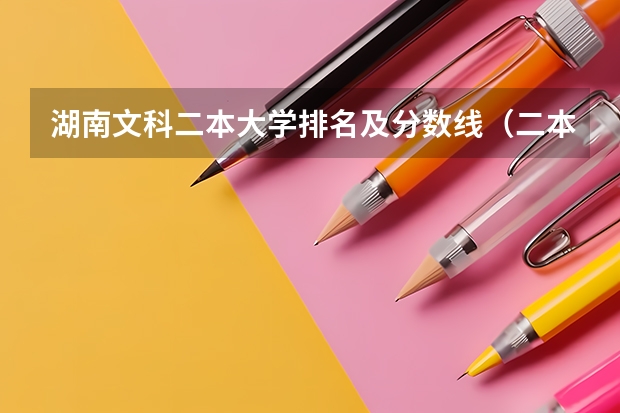 湖南文科二本大学排名及分数线（二本大学排名及分数线）
