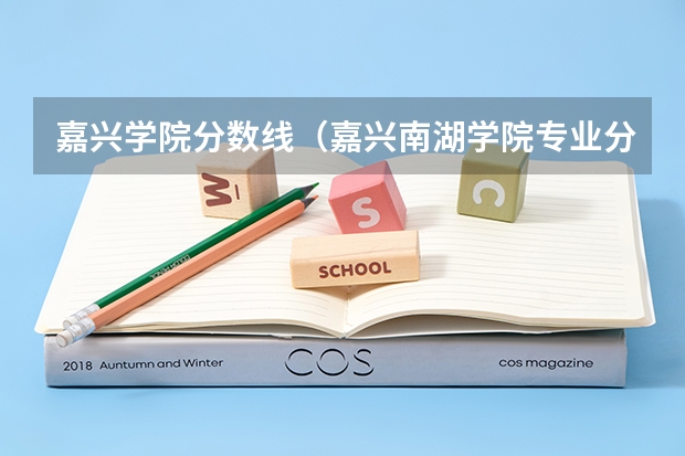 嘉兴学院分数线（嘉兴南湖学院专业分数线）