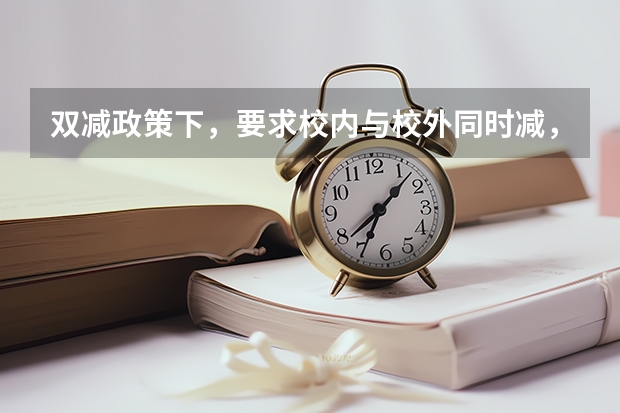 双减政策下，要求校内与校外同时减，将迎来大发展的三大补习班是什么？