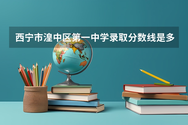 西宁市湟中区第一中学录取分数线是多少？