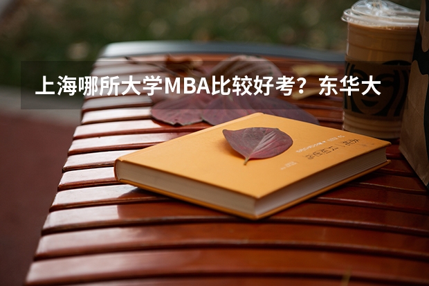 上海哪所大学MBA比较好考？东华大学怎么样？