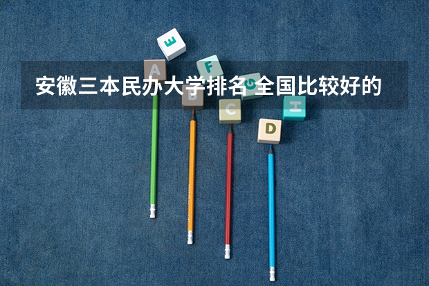 安徽三本民办大学排名 全国比较好的三本院校