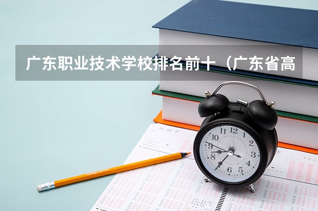 广东职业技术学校排名前十（广东省高职高考院校排名）