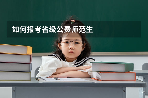 如何报考省级公费师范生